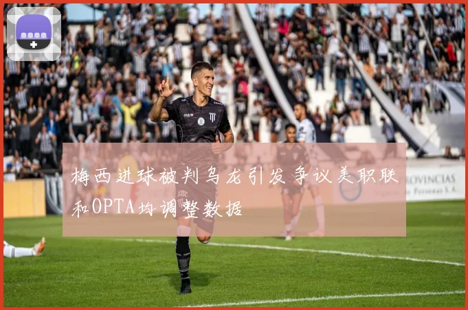 梅西进球被判乌龙引发争议美职联和OPTA均调整数据