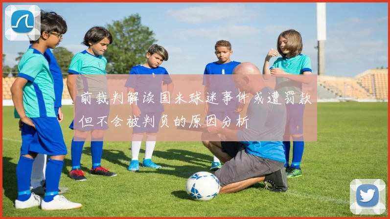 前裁判解读国米球迷事件或遭罚款但不会被判负的原因分析