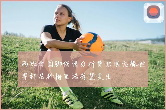 西班牙国脚伤情分析费尔明无缘世界杯尼科梅里诺有望复出
