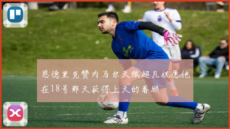 恩德里克赞内马尔天赋超凡祝愿他在18号那天获得上天的眷顾