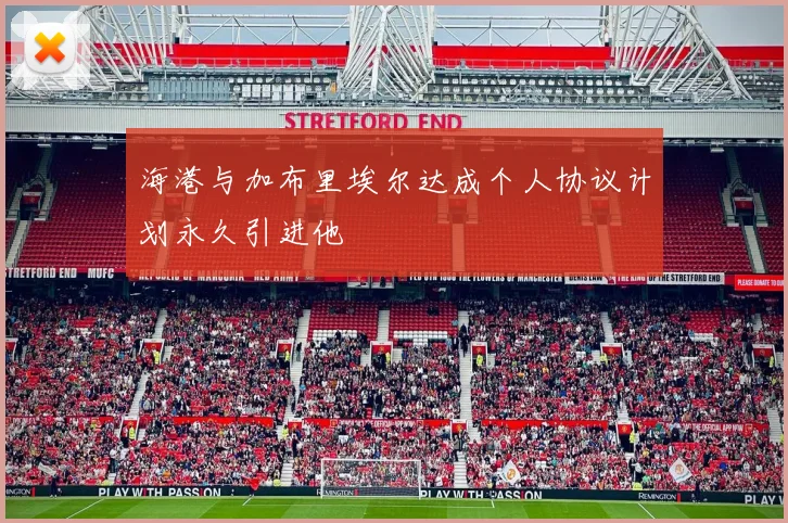 海港与加布里埃尔达成个人协议计划永久引进他