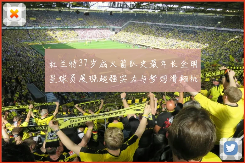 杜兰特37岁成火箭队史最年长全明星球员展现超强实力与梦想滑翔机般飞翔