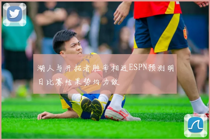 湖人与开拓者胜率相近ESPN预测明日比赛结果势均力敌