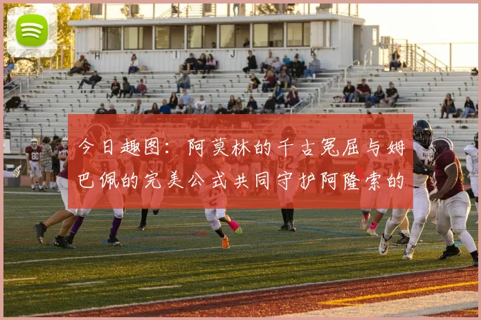 今日趣图：阿莫林的千古冤屈与姆巴佩的完美公式共同守护阿隆索的传奇故事