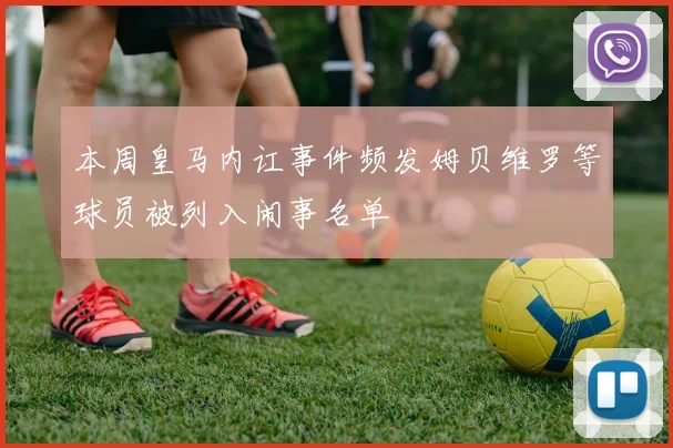 本周皇马内讧事件频发姆贝维罗等球员被列入闹事名单