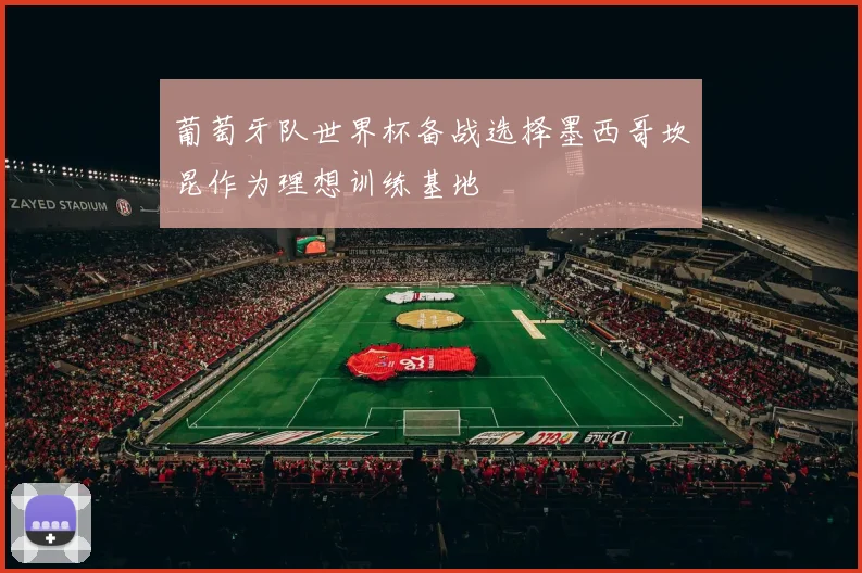 葡萄牙队世界杯备战选择墨西哥坎昆作为理想训练基地