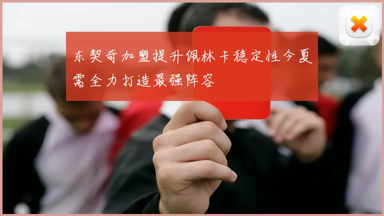 东契奇加盟提升佩林卡稳定性今夏需全力打造最强阵容