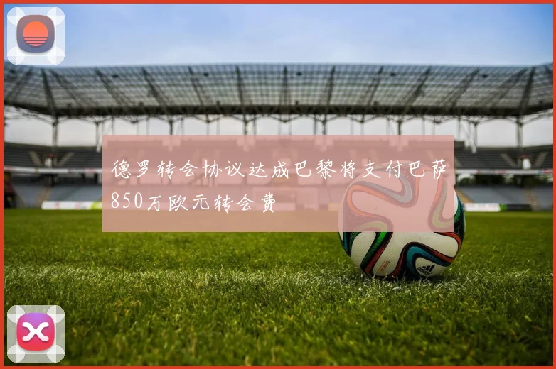 德罗转会协议达成巴黎将支付巴萨850万欧元转会费